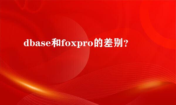 dbase和foxpro的差别？