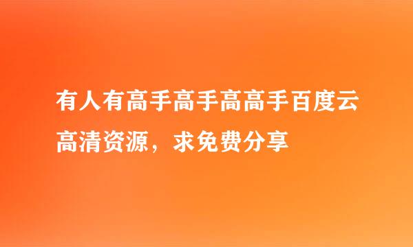 有人有高手高手高高手百度云高清资源，求免费分享