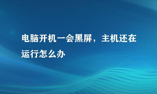 电脑开机一会黑屏，主机还在运行怎么办