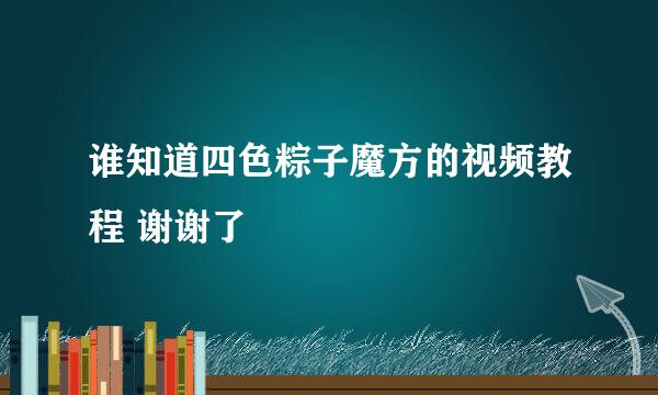 谁知道四色粽子魔方的视频教程 谢谢了