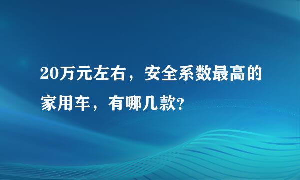 20万元左右，安全系数最高的家用车，有哪几款？