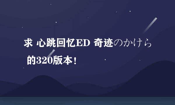 求 心跳回忆ED 奇迹のかけら 的320版本！