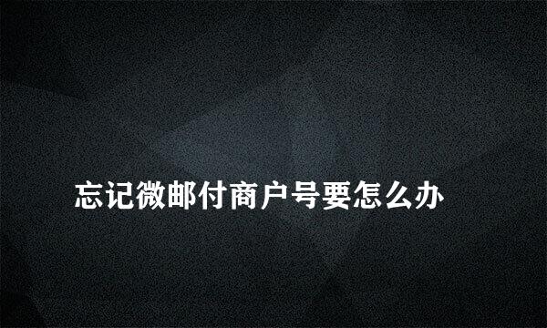 
忘记微邮付商户号要怎么办
