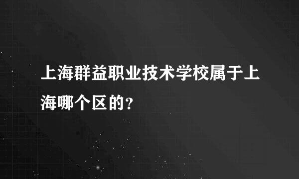 上海群益职业技术学校属于上海哪个区的？