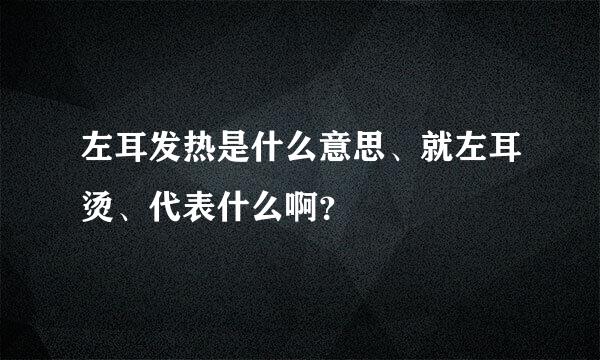 左耳发热是什么意思、就左耳烫、代表什么啊？