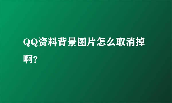 QQ资料背景图片怎么取消掉啊？