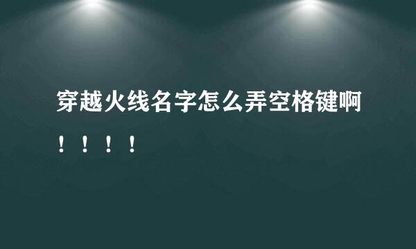 穿越火线名字怎么弄空格键啊！！！！