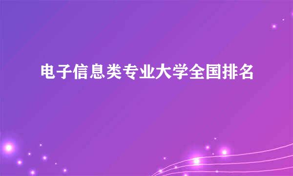 电子信息类专业大学全国排名