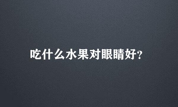 吃什么水果对眼睛好？