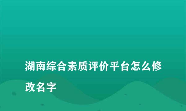 
湖南综合素质评价平台怎么修改名字
