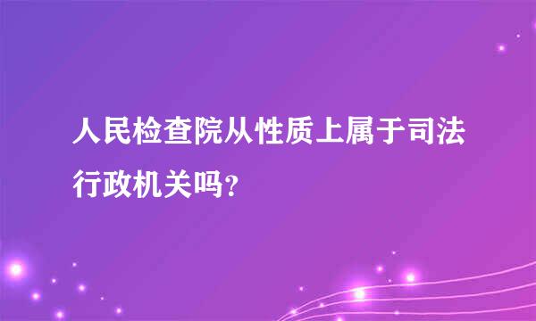 人民检查院从性质上属于司法行政机关吗？