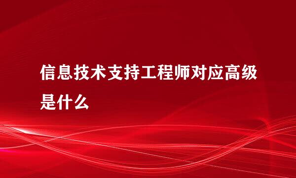 信息技术支持工程师对应高级是什么