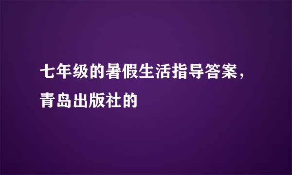 七年级的暑假生活指导答案，青岛出版社的