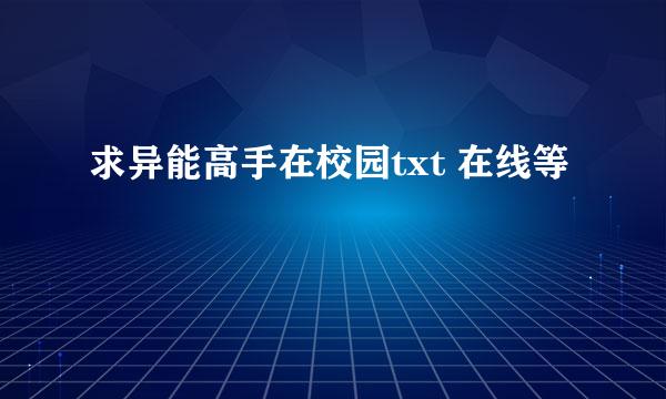 求异能高手在校园txt 在线等