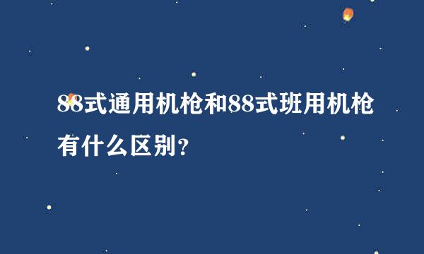 88式通用机枪和88式班用机枪有什么区别？