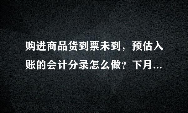 购进商品货到票未到，预估入账的会计分录怎么做？下月冲回分录怎么做？