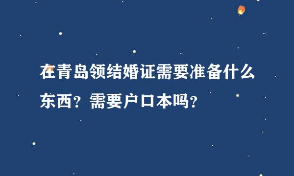 在青岛领结婚证需要准备什么东西？需要户口本吗？