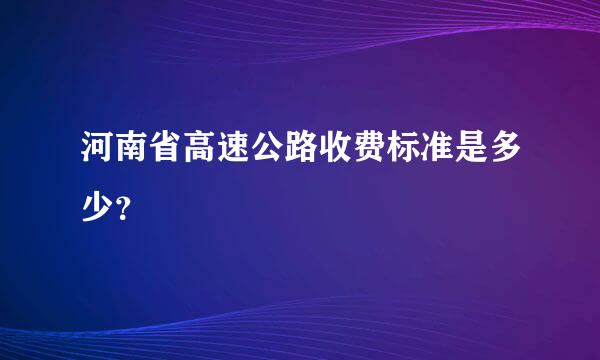 河南省高速公路收费标准是多少？