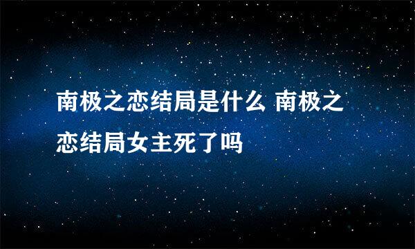 南极之恋结局是什么 南极之恋结局女主死了吗