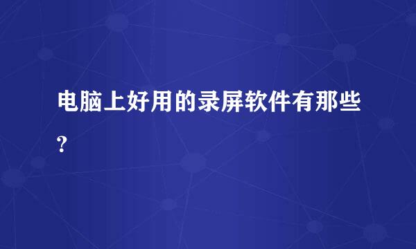 电脑上好用的录屏软件有那些？