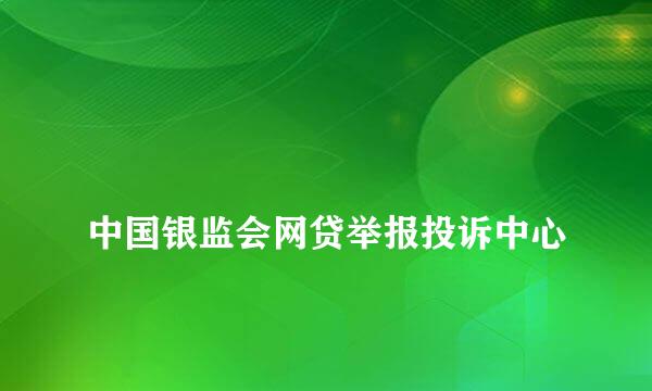 
中国银监会网贷举报投诉中心
