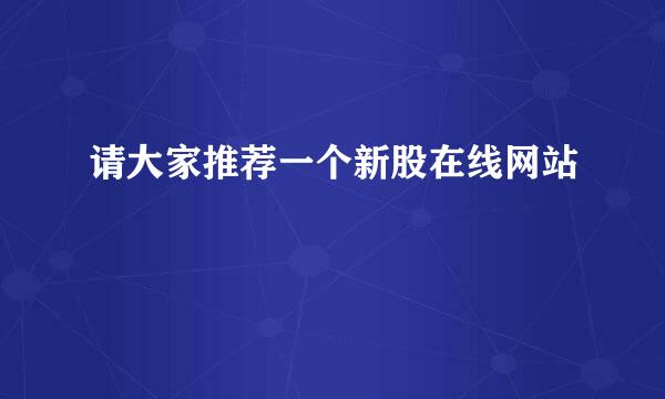 请大家推荐一个新股在线网站