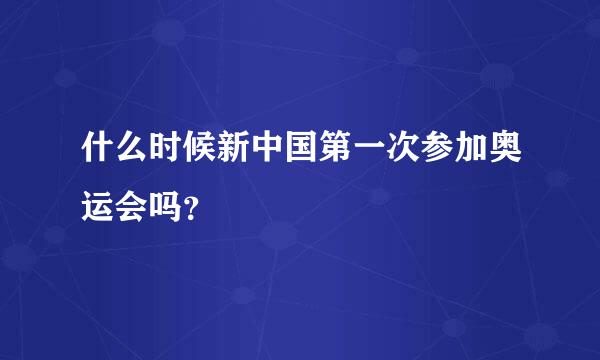 什么时候新中国第一次参加奥运会吗？