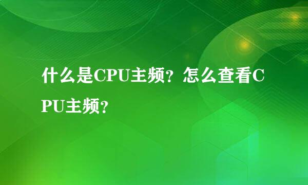 什么是CPU主频？怎么查看CPU主频？