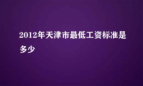 2012年天津市最低工资标准是多少