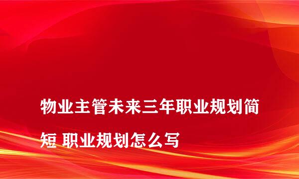 
物业主管未来三年职业规划简短 职业规划怎么写
