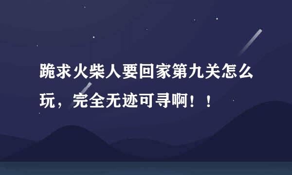 跪求火柴人要回家第九关怎么玩，完全无迹可寻啊！！