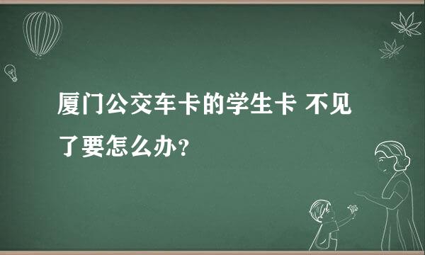 厦门公交车卡的学生卡 不见了要怎么办？