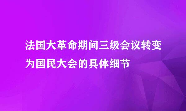 法国大革命期间三级会议转变为国民大会的具体细节