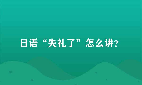 日语“失礼了”怎么讲？