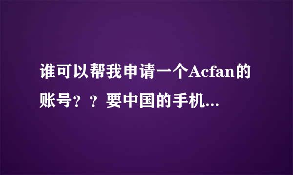 谁可以帮我申请一个Acfan的账号？？要中国的手机号才能注册