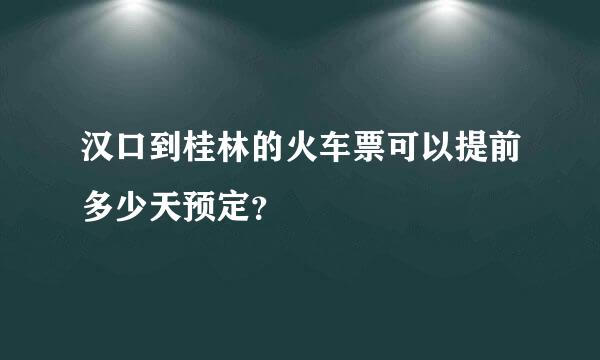 汉口到桂林的火车票可以提前多少天预定？