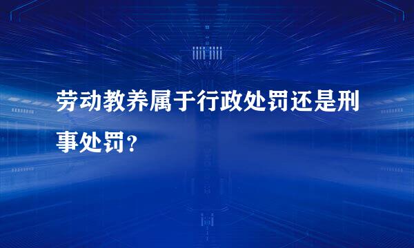 劳动教养属于行政处罚还是刑事处罚？