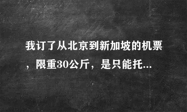 我订了从北京到新加坡的机票，限重30公斤，是只能托运一件还是可以两件加一起不超过30公斤