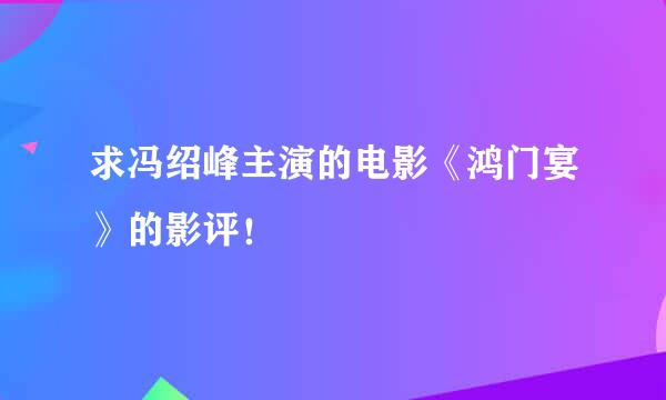 求冯绍峰主演的电影《鸿门宴》的影评！