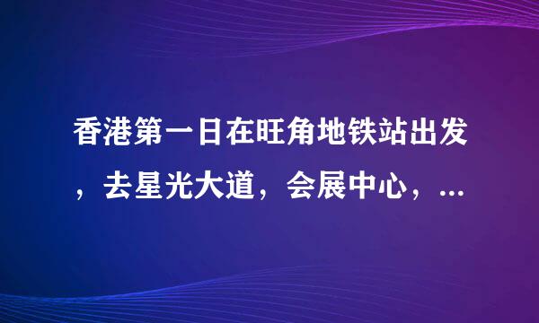 香港第一日在旺角地铁站出发，去星光大道，会展中心，紫荆广埸，然后想坐缆车上山顶。求地铁线路