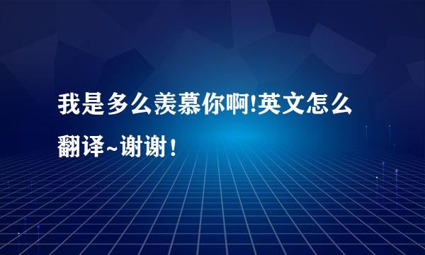 我是多么羡慕你啊!英文怎么翻译~谢谢！