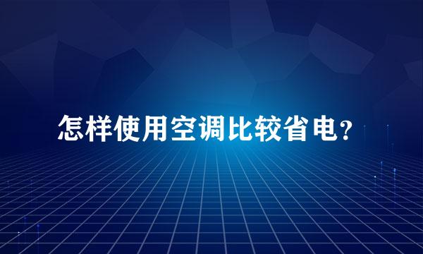 怎样使用空调比较省电？