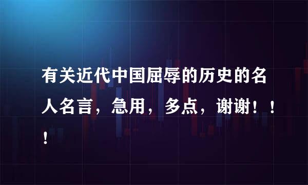 有关近代中国屈辱的历史的名人名言，急用，多点，谢谢！！！