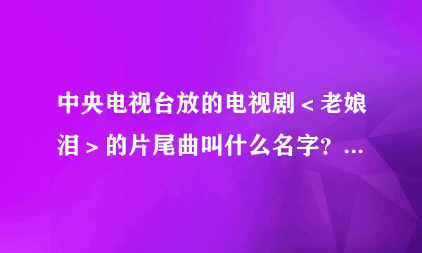 中央电视台放的电视剧＜老娘泪＞的片尾曲叫什么名字？在哪个网站能听到？谢了！！～～～