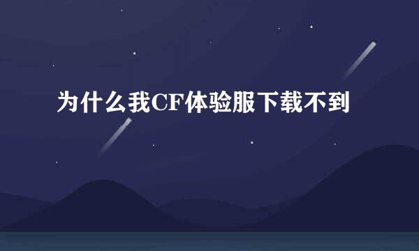 为什么我CF体验服下载不到