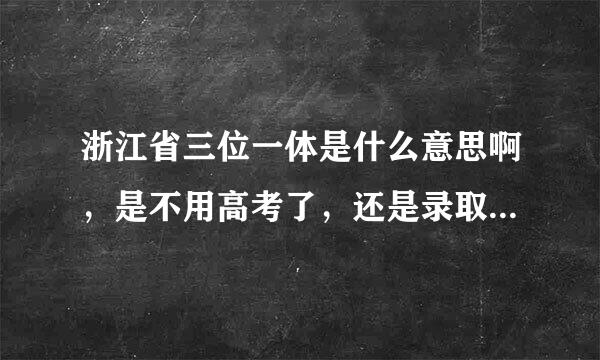 浙江省三位一体是什么意思啊，是不用高考了，还是录取时高考和会考成绩算比例啊？