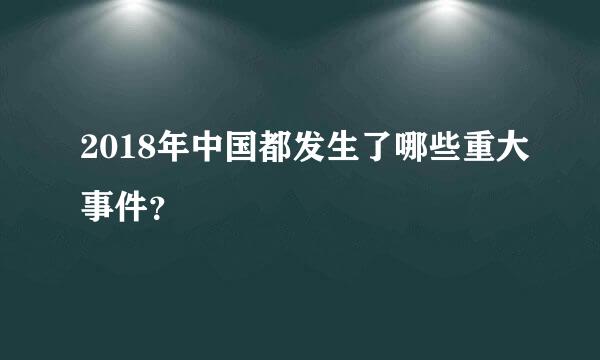 2018年中国都发生了哪些重大事件？