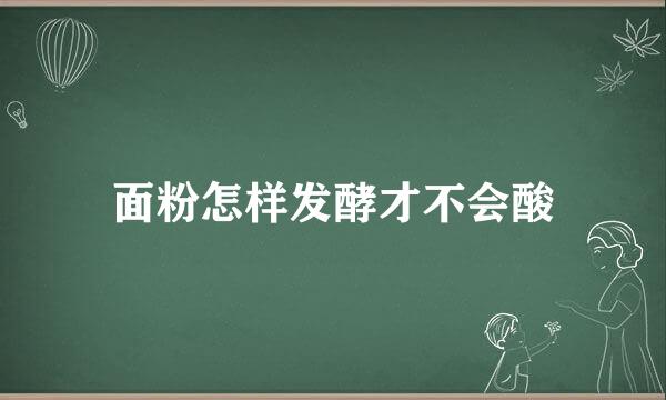 面粉怎样发酵才不会酸