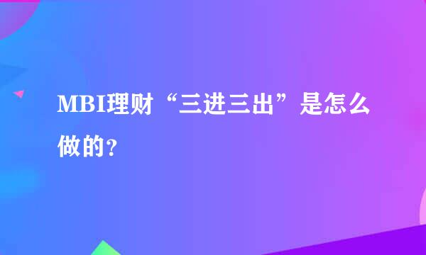 MBI理财“三进三出”是怎么做的？