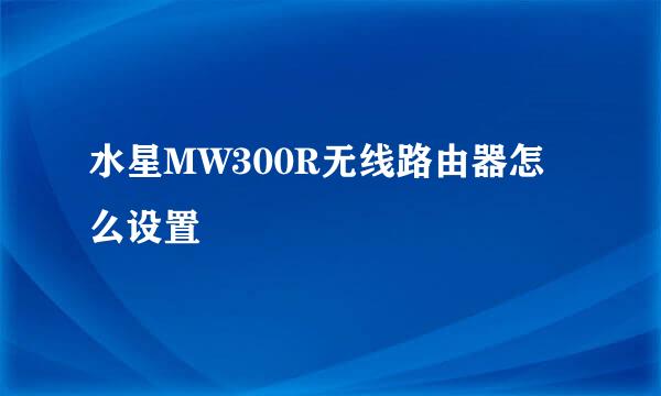 水星MW300R无线路由器怎么设置